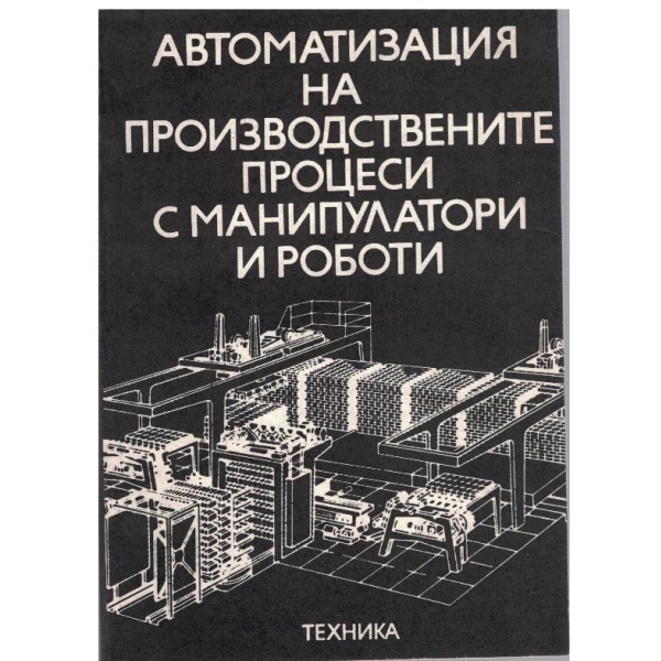 Автоматизация на производствените процеси с манипулатори и роботи